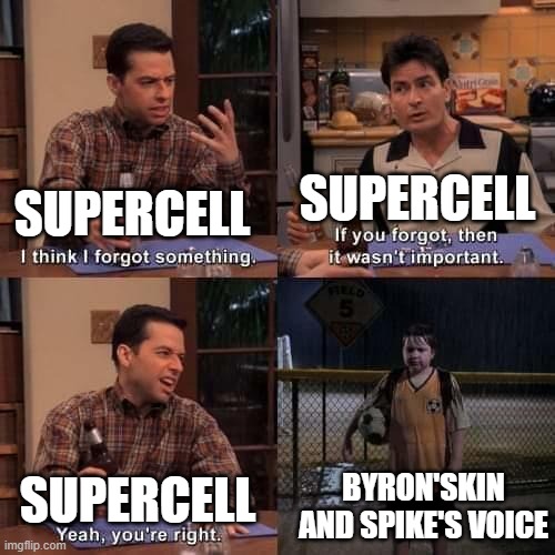 Yes you did supercell | SUPERCELL; SUPERCELL; BYRON'SKIN AND SPIKE'S VOICE; SUPERCELL | image tagged in i think i forgot something | made w/ Imgflip meme maker