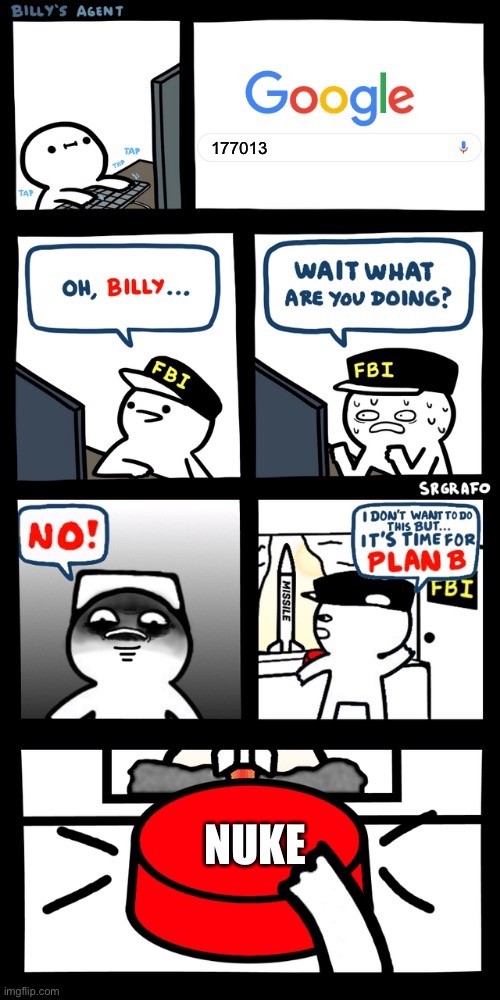 Billy’s FBI agent plan B | 177013; NUKE | image tagged in billy s fbi agent plan b | made w/ Imgflip meme maker