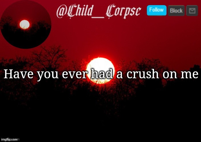 E | Have you ever had a crush on me | image tagged in child_corpse announcement template | made w/ Imgflip meme maker