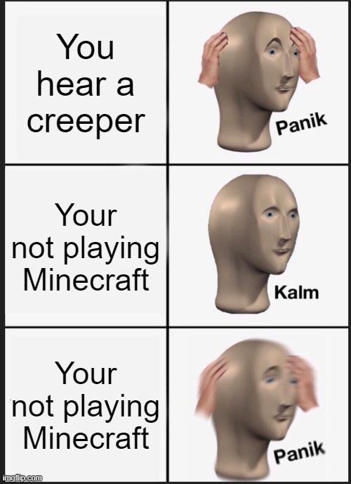 Panik Kalm Panik Meme | You hear a creeper; Your not playing Minecraft; Your not playing Minecraft | image tagged in memes,panik kalm panik | made w/ Imgflip meme maker