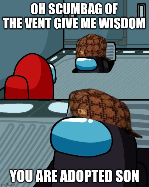 impostor of the vent | OH SCUMBAG OF THE VENT GIVE ME WISDOM; YOU ARE ADOPTED SON | image tagged in impostor of the vent | made w/ Imgflip meme maker