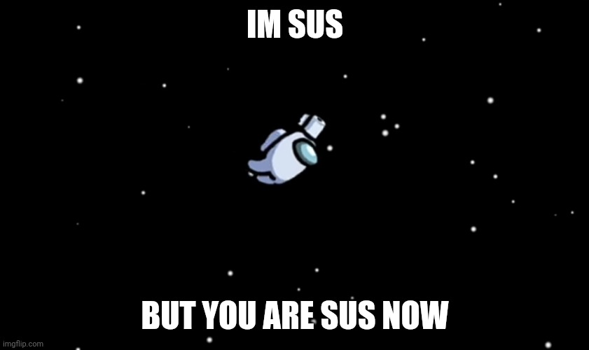 Be Sussed | IM SUS BUT YOU ARE SUS NOW | image tagged in among us ejected,sus,memes,among us | made w/ Imgflip meme maker