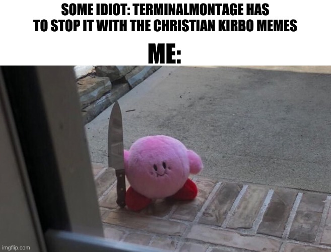 Hes outside | SOME IDIOT: TERMINALMONTAGE HAS TO STOP IT WITH THE CHRISTIAN KIRBO MEMES; ME: | image tagged in hes outside,terminalmontage,christian kirbo | made w/ Imgflip meme maker