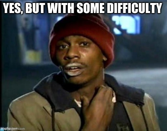 you got anymore | YES, BUT WITH SOME DIFFICULTY | image tagged in you got anymore | made w/ Imgflip meme maker