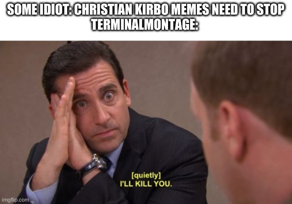 I'll kill you | SOME IDIOT: CHRISTIAN KIRBO MEMES NEED TO STOP
TERMINALMONTAGE: | image tagged in i'll kill you,terminalmontage,christian kirbo | made w/ Imgflip meme maker