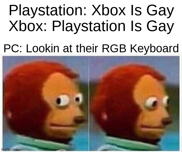 Console War | Playstation: Xbox Is Gay
Xbox: Playstation Is Gay; PC: Lookin at their RGB Keyboard | image tagged in memes,monkey puppet | made w/ Imgflip meme maker