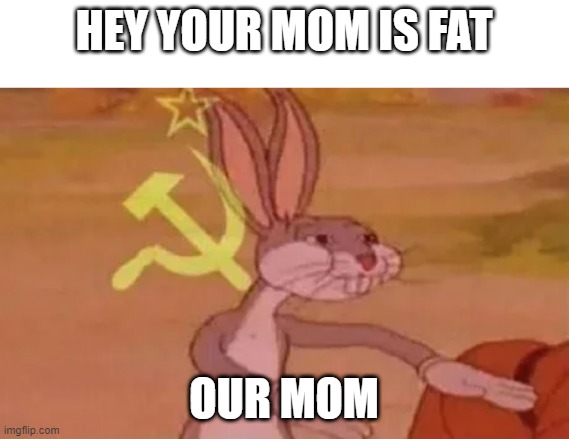 Our mom | HEY YOUR MOM IS FAT; OUR MOM | image tagged in bugs bunny communist | made w/ Imgflip meme maker