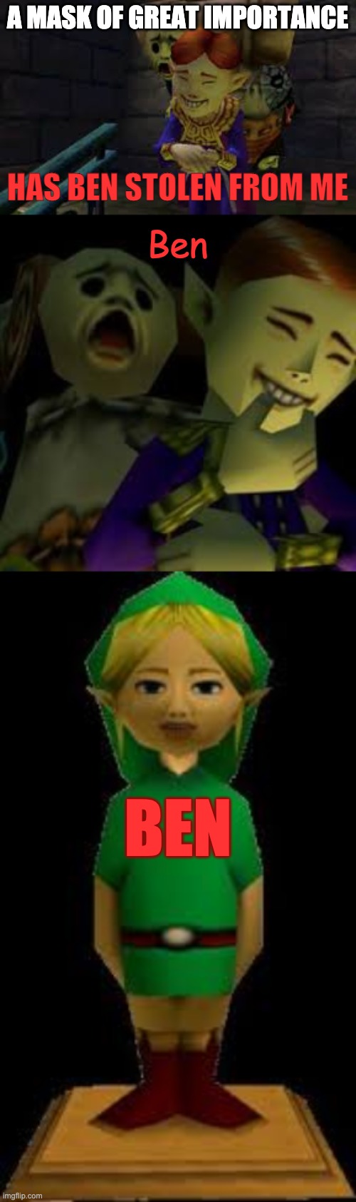 You Shouldn't Have Done That... | A MASK OF GREAT IMPORTANCE; HAS BEN STOLEN FROM ME; Ben; BEN | image tagged in majora's mask,legend of zelda,creepypasta | made w/ Imgflip meme maker