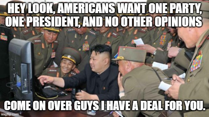 Kim Jung Un and the internet | HEY LOOK, AMERICANS WANT ONE PARTY, ONE PRESIDENT, AND NO OTHER OPINIONS; COME ON OVER GUYS I HAVE A DEAL FOR YOU. | image tagged in kim jung un and the internet | made w/ Imgflip meme maker