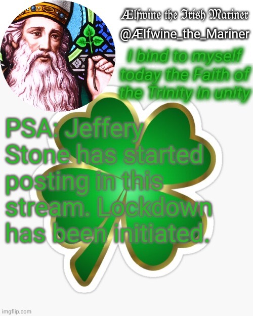 Aelfwine the Mariner's St. Patrick's day announcement template | PSA: Jeffery Stone has started posting in this stream. Lockdown has been initiated. | image tagged in aelfwine the mariner's st patrick's day announcement template | made w/ Imgflip meme maker