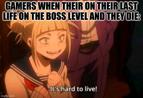 YANDERE BE HAPPY | GAMERS WHEN THEIR ON THEIR LAST LIFE ON THE BOSS LEVEL AND THEY DIE: | image tagged in himiko toga,yeet | made w/ Imgflip meme maker