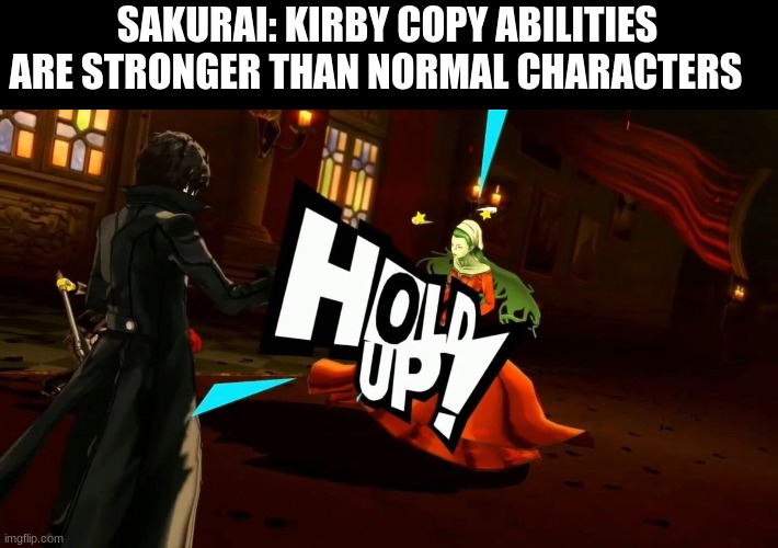 Funny... hahaha- huh? | SAKURAI: KIRBY COPY ABILITIES ARE STRONGER THAN NORMAL CHARACTERS | image tagged in persona 5,hold up,super smash bros,kirby | made w/ Imgflip meme maker