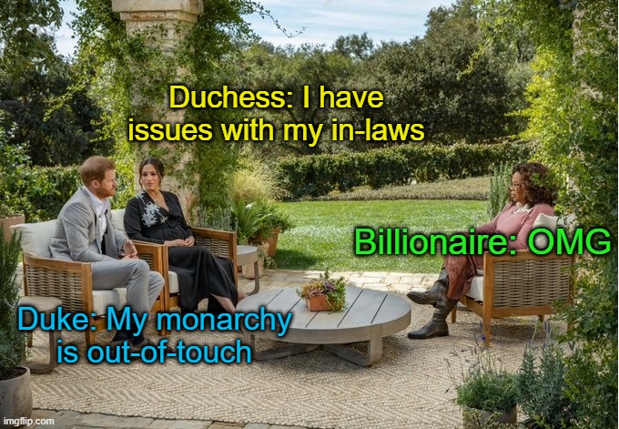 Oprah Harry Meghan | Duchess: I have issues with my in-laws; Billionaire: OMG; Duke: My monarchy is out-of-touch | image tagged in monarchy,oprah,in-laws | made w/ Imgflip meme maker