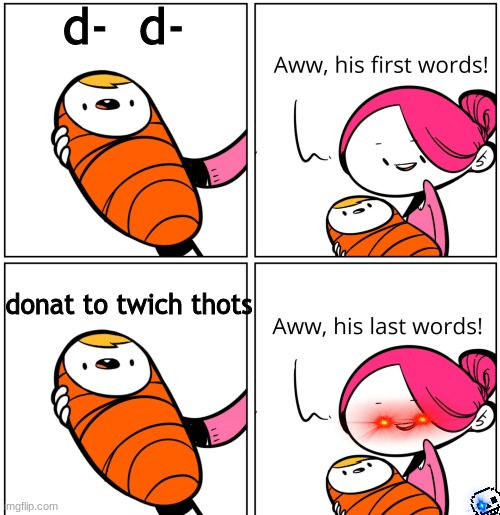Aww, His Last Words | d-  d-; donat to twich thots | image tagged in aww his last words | made w/ Imgflip meme maker