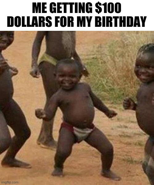 Third World Success Kid | ME GETTING $100 DOLLARS FOR MY BIRTHDAY | image tagged in memes,third world success kid | made w/ Imgflip meme maker