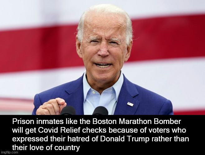 Prisoners getting Covid checks | Prison inmates like the Boston Marathon Bomber
will get Covid Relief checks because of voters who
expressed their hatred of Donald Trump rather than
their love of country | image tagged in politics | made w/ Imgflip meme maker