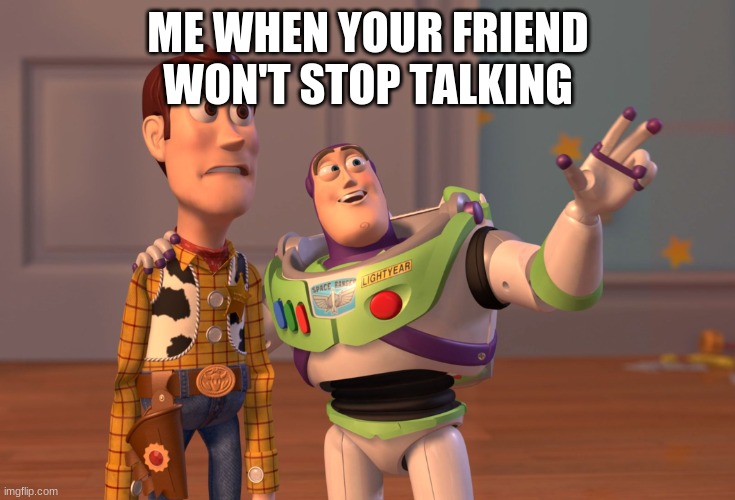 the friend | ME WHEN YOUR FRIEND WON'T STOP TALKING | image tagged in friends,keep talking | made w/ Imgflip meme maker