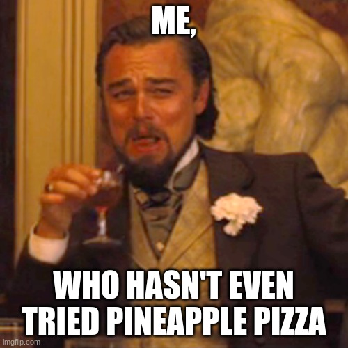 Laughing Leo Meme | ME, WHO HASN'T EVEN TRIED PINEAPPLE PIZZA | image tagged in memes,laughing leo | made w/ Imgflip meme maker