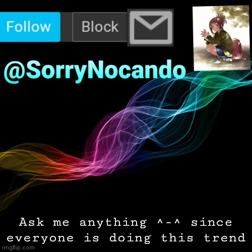 SorryNocando's Template | Ask me anything ^-^ since everyone is doing this trend | image tagged in y,u,looking,at,me | made w/ Imgflip meme maker