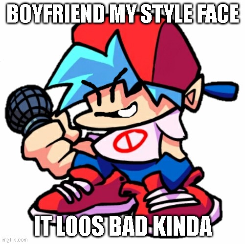 bf face my style | BOYFRIEND MY STYLE FACE; IT LOOS BAD KINDA | image tagged in add a face to boyfriend friday night funkin | made w/ Imgflip meme maker