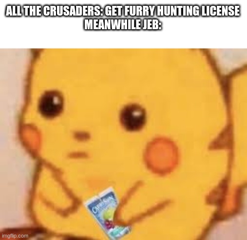 ALL THE CRUSADERS: GET FURRY HUNTING LICENSE
MEANWHILE JEB: | made w/ Imgflip meme maker