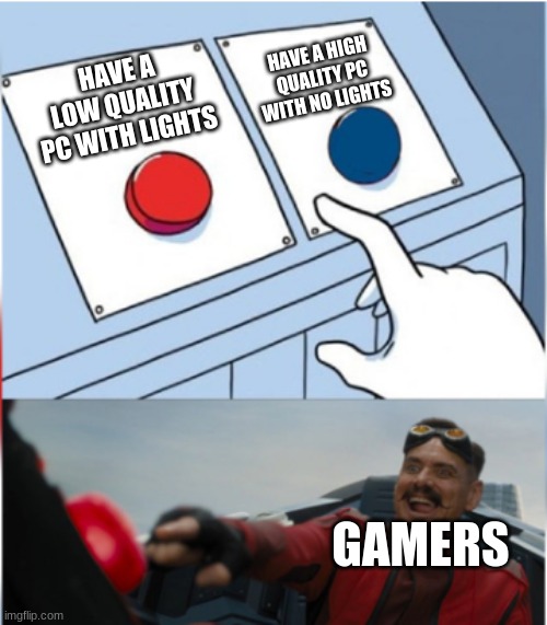 Robotnik Pressing Red Button | HAVE A HIGH QUALITY PC WITH NO LIGHTS; HAVE A LOW QUALITY PC WITH LIGHTS; GAMERS | image tagged in robotnik pressing red button | made w/ Imgflip meme maker