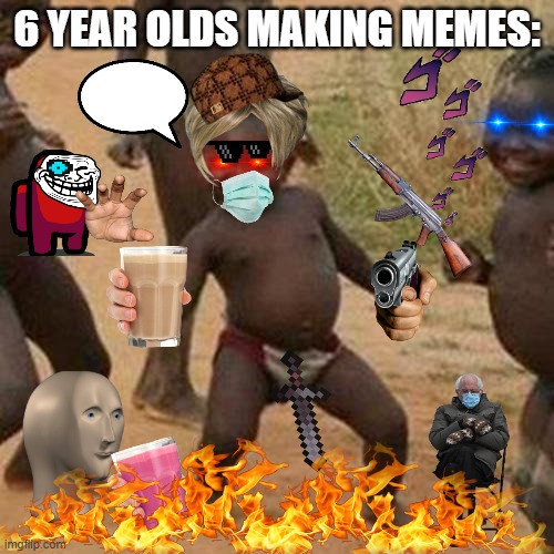 Dafuq | 6 YEAR OLDS MAKING MEMES: | image tagged in memes,third world success kid | made w/ Imgflip meme maker