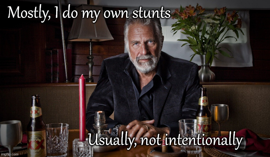 Interesting stunts | Mostly, I do my own stunts; Usually, not intentionally | image tagged in the most interesting man in the world | made w/ Imgflip meme maker