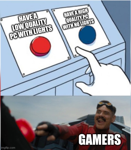 Robotnik Pressing Red Button | HAVE A HIGH QUALITY PC WITH NO LIGHTS; HAVE A LOW QUALITY PC WITH LIGHTS; GAMERS | image tagged in robotnik pressing red button | made w/ Imgflip meme maker