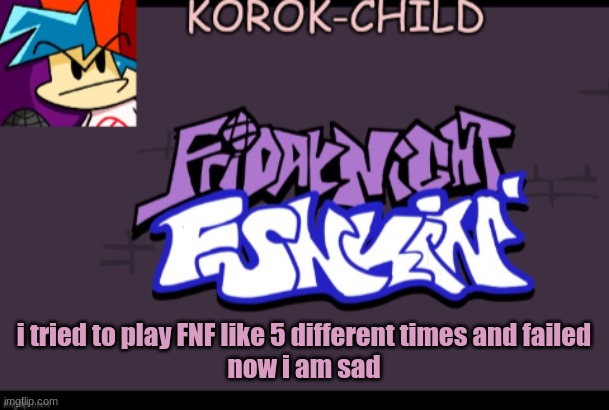 ;-; | i tried to play FNF like 5 different times and failed
now i am sad | image tagged in funky announcement template korok-child | made w/ Imgflip meme maker