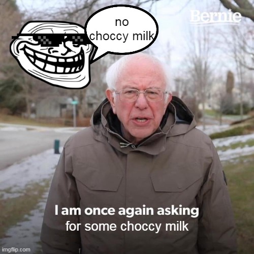 Bernie I Am Once Again Asking For Your Support | no choccy milk; for some choccy milk | image tagged in memes,bernie i am once again asking for your support | made w/ Imgflip meme maker