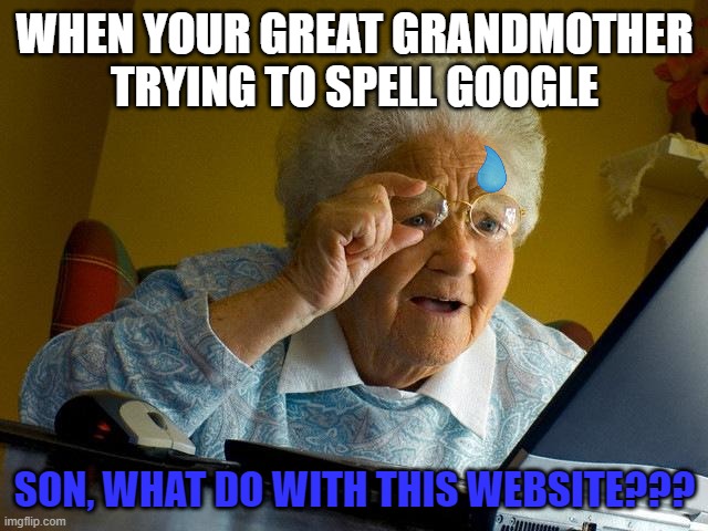 Grandma Finds The Internet | WHEN YOUR GREAT GRANDMOTHER TRYING TO SPELL GOOGLE; SON, WHAT DO WITH THIS WEBSITE??? | image tagged in memes,grandma finds the internet | made w/ Imgflip meme maker