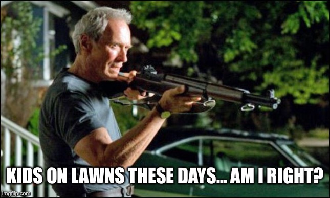 Get off my lawn. | KIDS ON LAWNS THESE DAYS... AM I RIGHT? | image tagged in get off my lawn | made w/ Imgflip meme maker