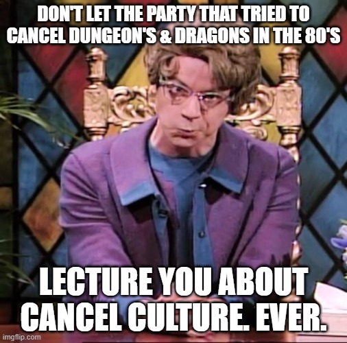 The Church Lady | DON'T LET THE PARTY THAT TRIED TO CANCEL DUNGEON'S & DRAGONS IN THE 80'S; LECTURE YOU ABOUT CANCEL CULTURE. EVER. | image tagged in the church lady | made w/ Imgflip meme maker