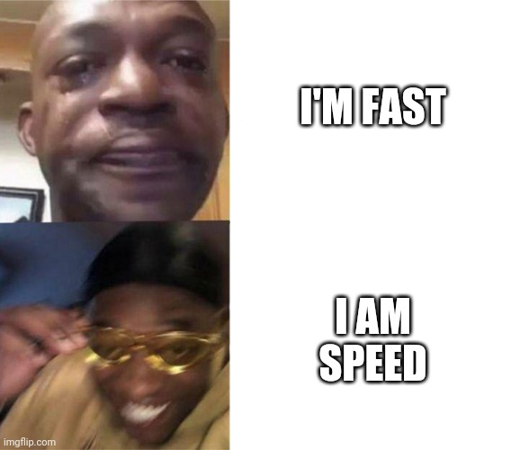 Black Guy Crying and Black Guy Laughing | I'M FAST; I AM SPEED | image tagged in black guy crying and black guy laughing | made w/ Imgflip meme maker