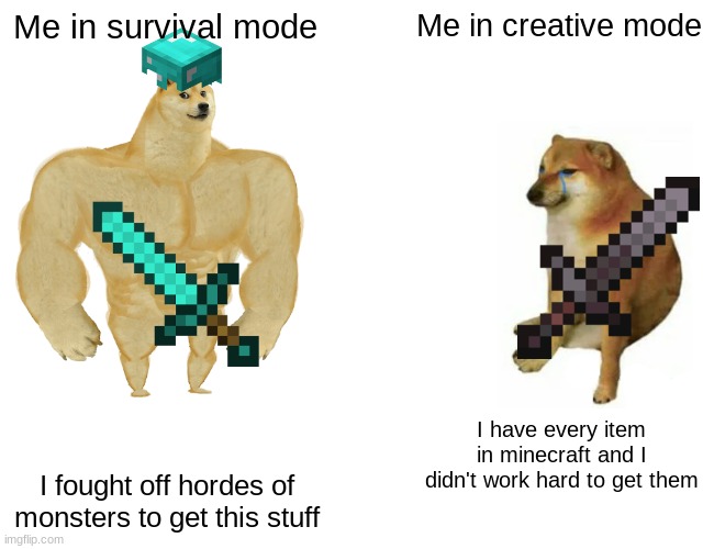 Buff Doge vs. Cheems | Me in survival mode; Me in creative mode; I have every item in minecraft and I didn't work hard to get them; I fought off hordes of monsters to get this stuff | image tagged in memes,buff doge vs cheems | made w/ Imgflip meme maker