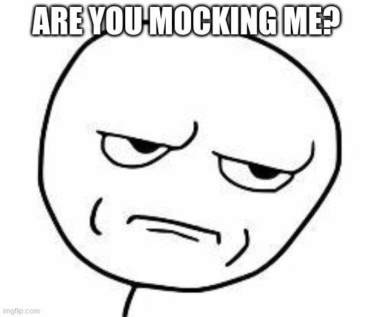 srsly guise | ARE YOU MOCKING ME? | image tagged in srsly guise | made w/ Imgflip meme maker