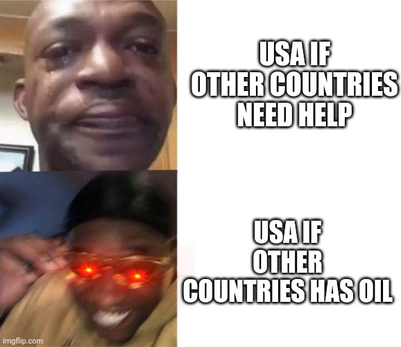 Black Guy Crying and Black Guy Laughing | USA IF OTHER COUNTRIES NEED HELP; USA IF OTHER COUNTRIES HAS OIL | image tagged in black guy crying and black guy laughing | made w/ Imgflip meme maker
