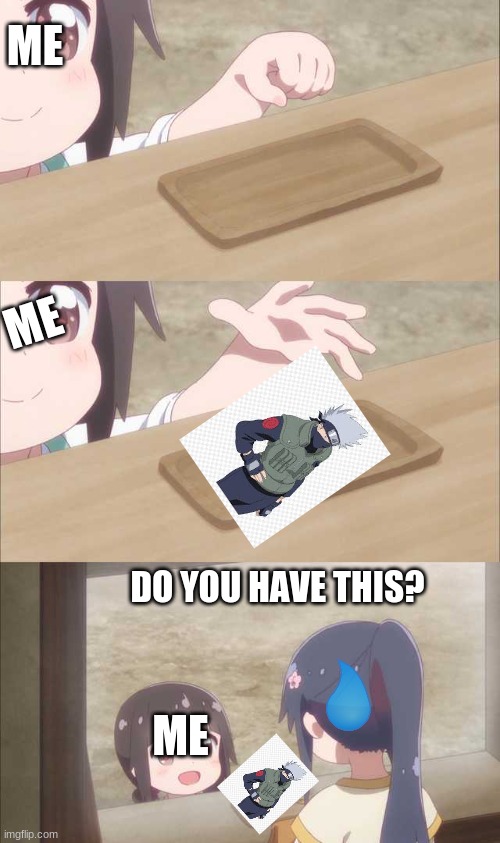 kakashi is hot | ME; ME; DO YOU HAVE THIS? ME | image tagged in anime girl buying | made w/ Imgflip meme maker