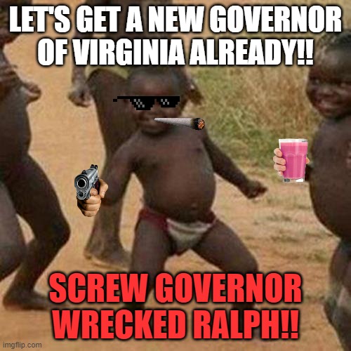 Third World Success Kid | LET'S GET A NEW GOVERNOR OF VIRGINIA ALREADY!! SCREW GOVERNOR WRECKED RALPH!! | image tagged in memes,third world success kid | made w/ Imgflip meme maker