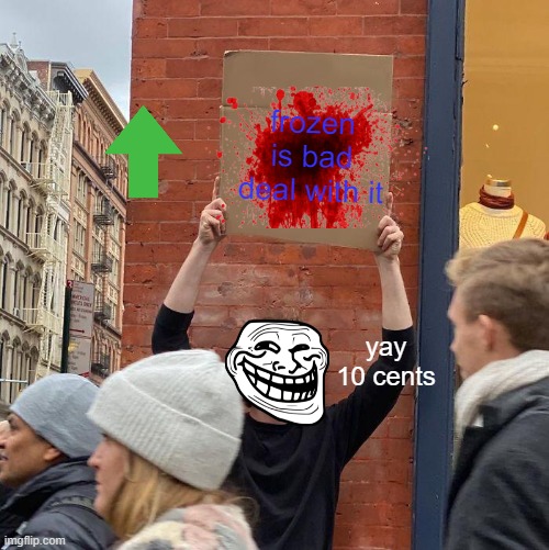 frozen is bad deal with it; yay 10 cents | image tagged in memes,guy holding cardboard sign | made w/ Imgflip meme maker