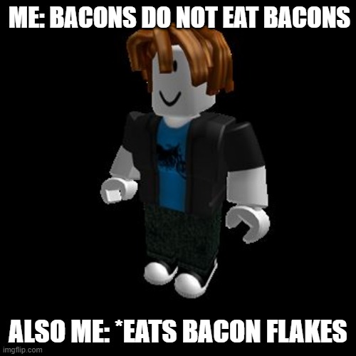 ROBLOX Meme | ME: BACONS DO NOT EAT BACONS; ALSO ME: *EATS BACON FLAKES | image tagged in roblox meme | made w/ Imgflip meme maker