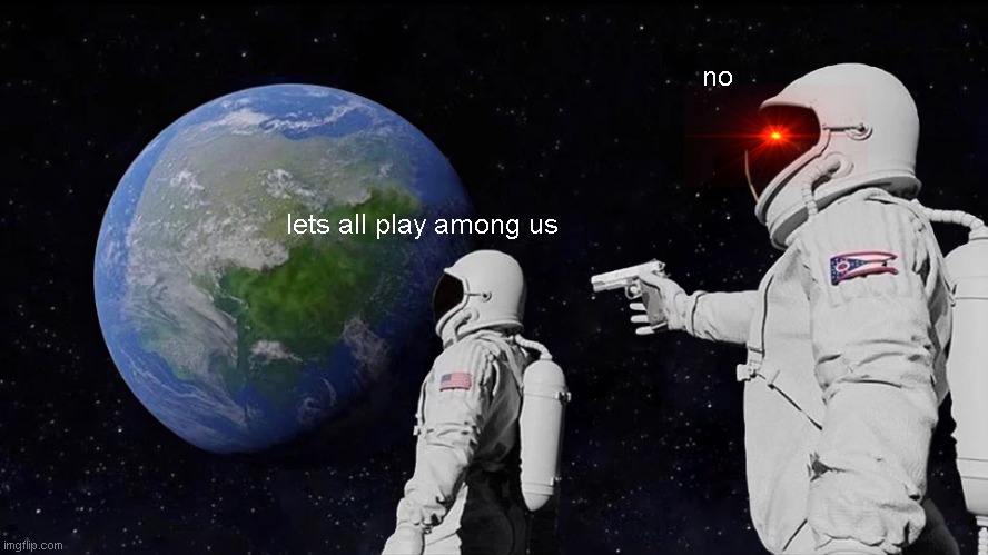 Always Has Been | no; lets all play among us | image tagged in memes,always has been | made w/ Imgflip meme maker