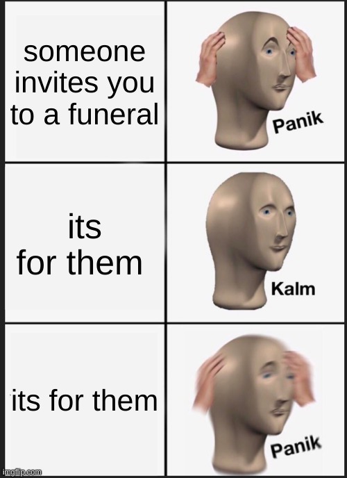 wait a minute | someone invites you to a funeral; its for them; its for them | image tagged in memes,panik kalm panik | made w/ Imgflip meme maker