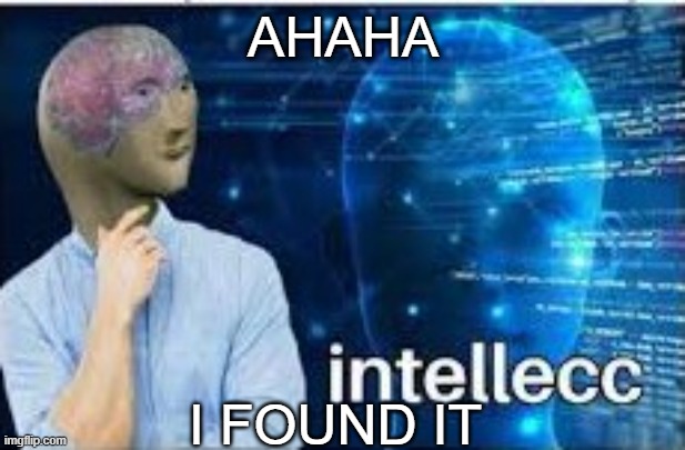 intellecc | AHAHA I FOUND IT | image tagged in intellecc | made w/ Imgflip meme maker