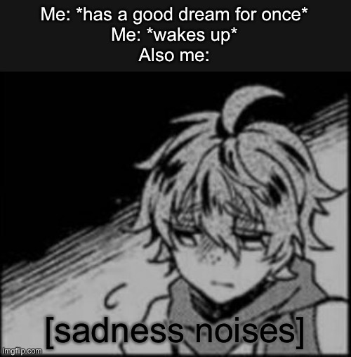 Sad Eddie | Me: *has a good dream for once*
Me: *wakes up*
Also me:; [sadness noises] | image tagged in sad eddie | made w/ Imgflip meme maker
