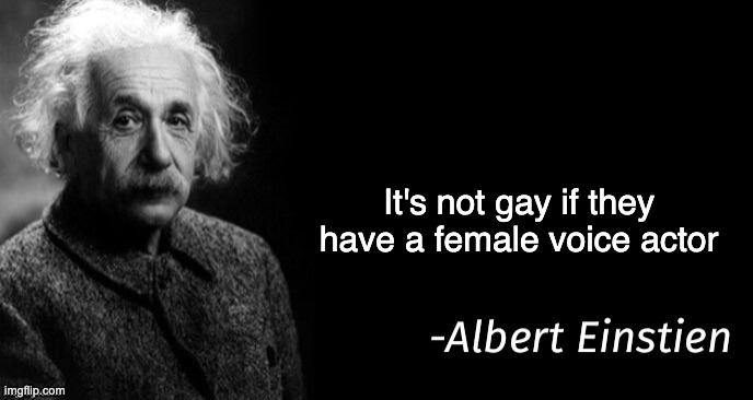 Albert einstein | It's not gay if they have a female voice actor | image tagged in albert einstein | made w/ Imgflip meme maker