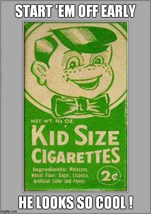 'Harmless' Marketing ? | START 'EM OFF EARLY; HE LOOKS SO COOL ! | image tagged in kids,cigarettes,vintage ads | made w/ Imgflip meme maker