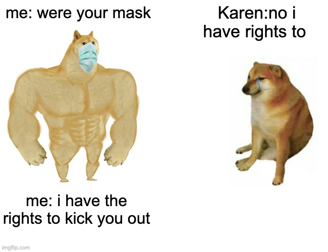 Buff Doge vs. Cheems Meme | me: were your mask; Karen:no i have rights to; me: i have the rights to kick you out | image tagged in memes,buff doge vs cheems | made w/ Imgflip meme maker