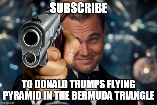 TRUMP IS ILLUMINATI??? | SUBSCRIBE; TO DONALD TRUMPS FLYING PYRAMID IN THE BERMUDA TRIANGLE | image tagged in memes | made w/ Imgflip meme maker
